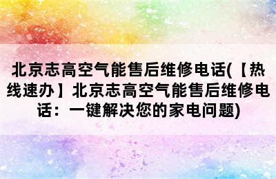 北京志高空气能售后维修电话(【热线速办】北京志高空气能售后维修电话：一键解决您的家电问题)