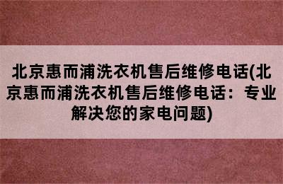 北京惠而浦洗衣机售后维修电话(北京惠而浦洗衣机售后维修电话：专业解决您的家电问题)