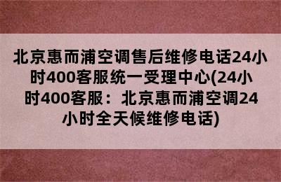 北京惠而浦空调售后维修电话24小时400客服统一受理中心(24小时400客服：北京惠而浦空调24小时全天候维修电话)