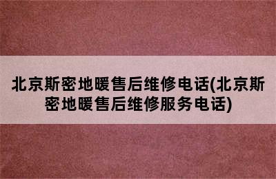 北京斯密地暖售后维修电话(北京斯密地暖售后维修服务电话)