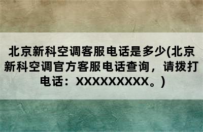 北京新科空调客服电话是多少(北京新科空调官方客服电话查询，请拨打电话：XXXXXXXXX。)