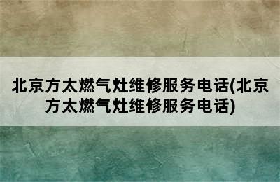 北京方太燃气灶维修服务电话(北京方太燃气灶维修服务电话)