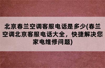 北京春兰空调客服电话是多少(春兰空调北京客服电话大全，快捷解决您家电维修问题)