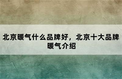 北京暖气什么品牌好，北京十大品牌暖气介绍