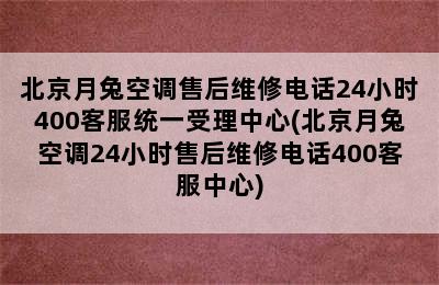 北京月兔空调售后维修电话24小时400客服统一受理中心(北京月兔空调24小时售后维修电话400客服中心)