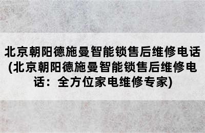 北京朝阳德施曼智能锁售后维修电话(北京朝阳德施曼智能锁售后维修电话：全方位家电维修专家)