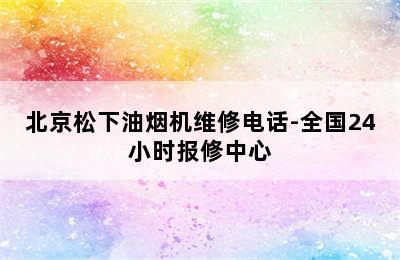 北京松下油烟机维修电话-全国24小时报修中心