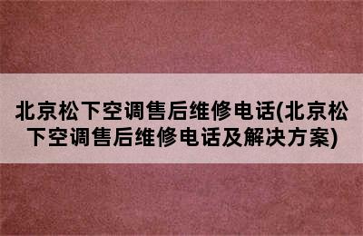 北京松下空调售后维修电话(北京松下空调售后维修电话及解决方案)