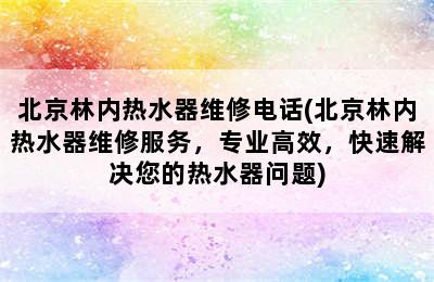 北京林内热水器维修电话(北京林内热水器维修服务，专业高效，快速解决您的热水器问题)