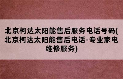 北京柯达太阳能售后服务电话号码(北京柯达太阳能售后电话-专业家电维修服务)