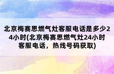 北京梅赛思燃气灶客服电话是多少24小时(北京梅赛思燃气灶24小时客服电话，热线号码获取)