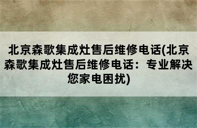 北京森歌集成灶售后维修电话(北京森歌集成灶售后维修电话：专业解决您家电困扰)