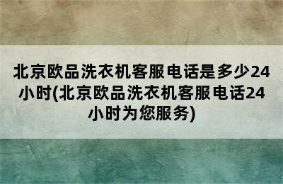 北京欧品洗衣机客服电话是多少24小时(北京欧品洗衣机客服电话24小时为您服务)