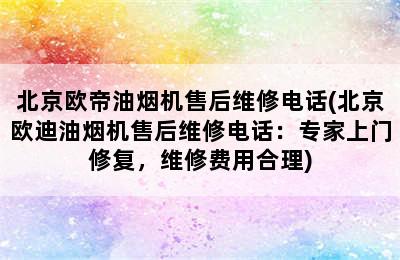 北京欧帝油烟机售后维修电话(北京欧迪油烟机售后维修电话：专家上门修复，维修费用合理)