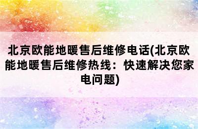 北京欧能地暖售后维修电话(北京欧能地暖售后维修热线：快速解决您家电问题)