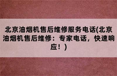 北京油烟机售后维修服务电话(北京油烟机售后维修：专家电话，快速响应！)