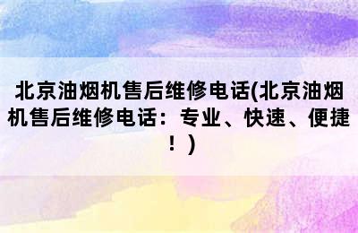 北京油烟机售后维修电话(北京油烟机售后维修电话：专业、快速、便捷！)