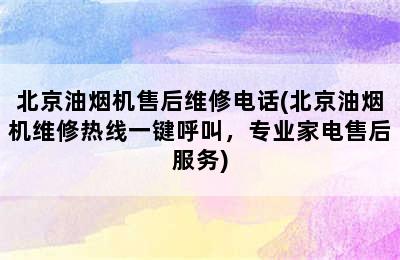 北京油烟机售后维修电话(北京油烟机维修热线一键呼叫，专业家电售后服务)