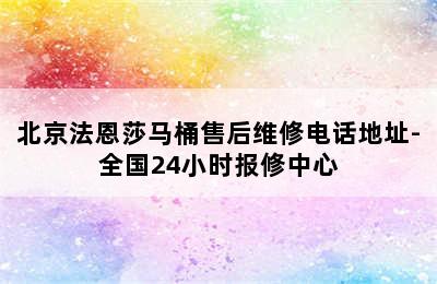 北京法恩莎马桶售后维修电话地址-全国24小时报修中心