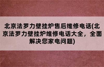 北京法罗力壁挂炉售后维修电话(北京法罗力壁挂炉维修电话大全，全面解决您家电问题)