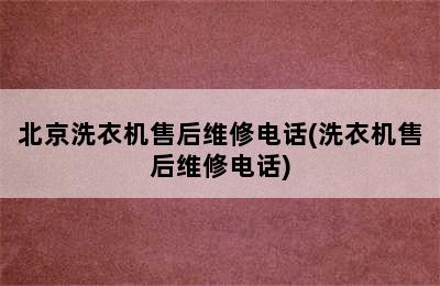 北京洗衣机售后维修电话(洗衣机售后维修电话)