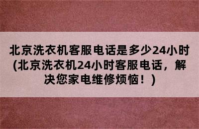 北京洗衣机客服电话是多少24小时(北京洗衣机24小时客服电话，解决您家电维修烦恼！)