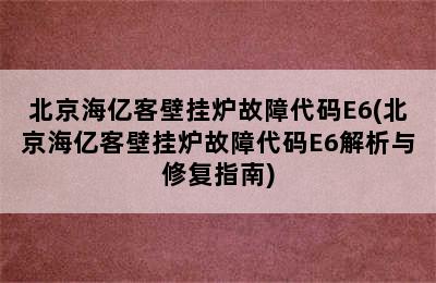 北京海亿客壁挂炉故障代码E6(北京海亿客壁挂炉故障代码E6解析与修复指南)