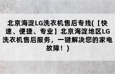 北京海淀LG洗衣机售后专线(【快速、便捷、专业】北京海淀地区LG洗衣机售后服务，一键解决您的家电故障！)