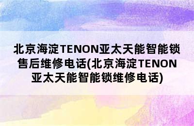 北京海淀TENON亚太天能智能锁售后维修电话(北京海淀TENON亚太天能智能锁维修电话)