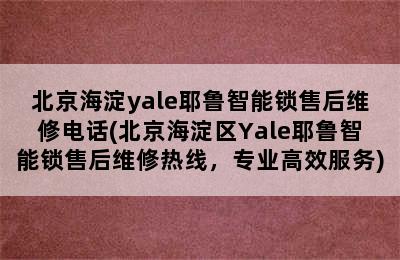 北京海淀yale耶鲁智能锁售后维修电话(北京海淀区Yale耶鲁智能锁售后维修热线，专业高效服务)