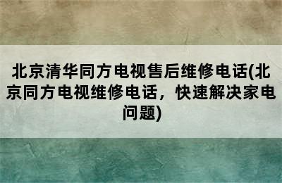 北京清华同方电视售后维修电话(北京同方电视维修电话，快速解决家电问题)