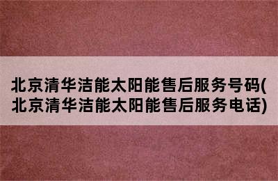 北京清华洁能太阳能售后服务号码(北京清华洁能太阳能售后服务电话)