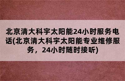 北京清大科宇太阳能24小时服务电话(北京清大科宇太阳能专业维修服务，24小时随时接听)