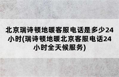 北京瑞诗顿地暖客服电话是多少24小时(瑞诗顿地暖北京客服电话24小时全天候服务)