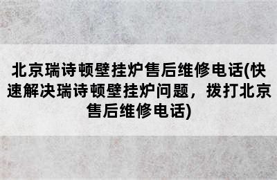 北京瑞诗顿壁挂炉售后维修电话(快速解决瑞诗顿壁挂炉问题，拨打北京售后维修电话)