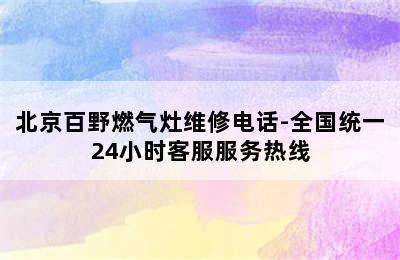 北京百野燃气灶维修电话-全国统一24小时客服服务热线