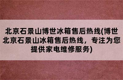 北京石景山博世冰箱售后热线(博世北京石景山冰箱售后热线，专注为您提供家电维修服务)