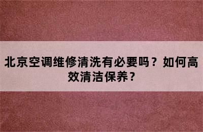 北京空调维修清洗有必要吗？如何高效清洁保养？