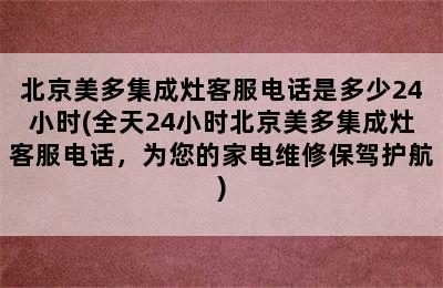 北京美多集成灶客服电话是多少24小时(全天24小时北京美多集成灶客服电话，为您的家电维修保驾护航)