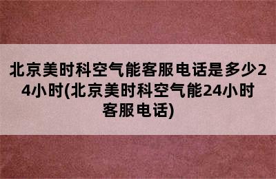 北京美时科空气能客服电话是多少24小时(北京美时科空气能24小时客服电话)