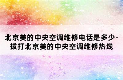 北京美的中央空调维修电话是多少-拨打北京美的中央空调维修热线