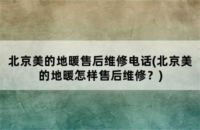 北京美的地暖售后维修电话(北京美的地暖怎样售后维修？)