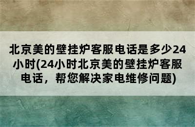 北京美的壁挂炉客服电话是多少24小时(24小时北京美的壁挂炉客服电话，帮您解决家电维修问题)