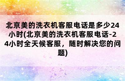 北京美的洗衣机客服电话是多少24小时(北京美的洗衣机客服电话-24小时全天候客服，随时解决您的问题)