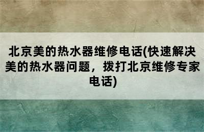 北京美的热水器维修电话(快速解决美的热水器问题，拨打北京维修专家电话)