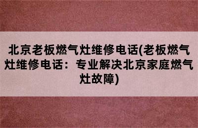 北京老板燃气灶维修电话(老板燃气灶维修电话：专业解决北京家庭燃气灶故障)