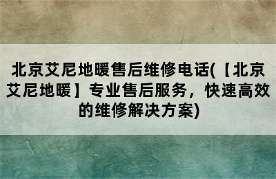 北京艾尼地暖售后维修电话(【北京艾尼地暖】专业售后服务，快速高效的维修解决方案)