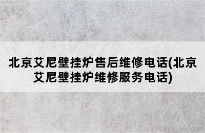 北京艾尼壁挂炉售后维修电话(北京艾尼壁挂炉维修服务电话)