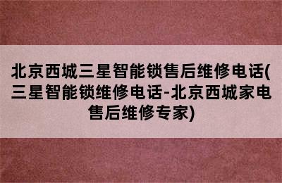 北京西城三星智能锁售后维修电话(三星智能锁维修电话-北京西城家电售后维修专家)