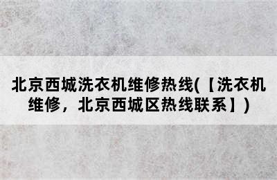 北京西城洗衣机维修热线(【洗衣机维修，北京西城区热线联系】)